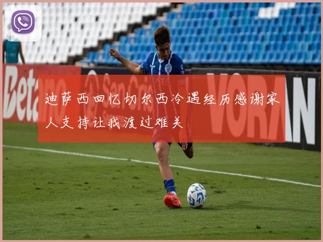 迪萨西回忆切尔西冷遇经历感谢家人支持让我渡过难关