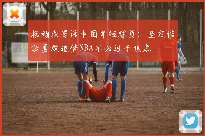 杨瀚森寄语中国年轻球员：坚定信念勇敢追梦NBA不必过于焦虑