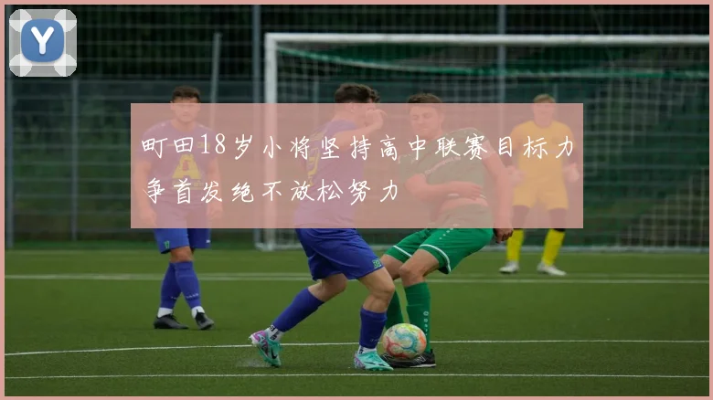 町田18岁小将坚持高中联赛目标力争首发绝不放松努力