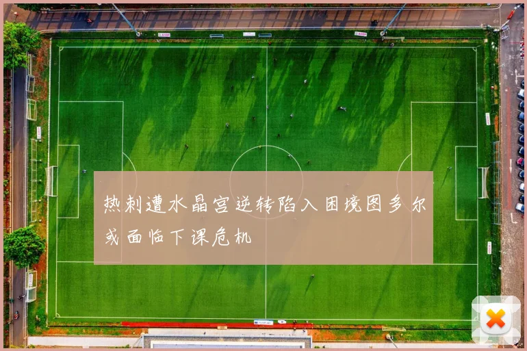 热刺遭水晶宫逆转陷入困境图多尔或面临下课危机